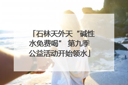 石林天外天“碱性水免费喝” 第九季公益活动开始领水