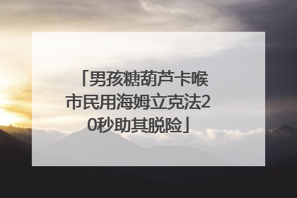 男孩糖葫芦卡喉 市民用海姆立克法20秒助其脱险
