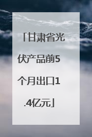 甘肃省光伏产品前5个月出口1.4亿元