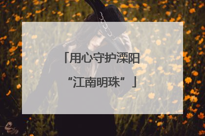 用心守护溧阳“江南明珠”