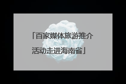 百家媒体旅游推介活动走进海南省