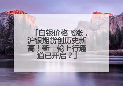 白银价格飞涨，沪银期货创历史新高！新一轮上行通道已开启？