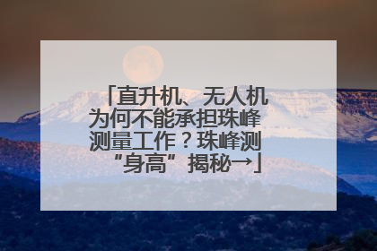 直升机、无人机为何不能承担珠峰测量工作？珠峰测“身高”揭秘→