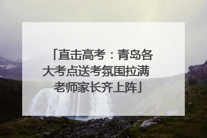 直击高考：青岛各大考点送考氛围拉满 老师家长齐上阵