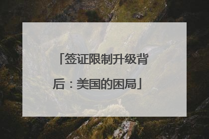 签证限制升级背后：美国的困局