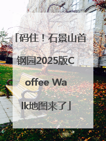 码住！石景山首钢园2025版Coffee Walk地图来了