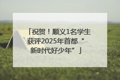 祝贺！顺义1名学生获评2025年首都“新时代好少年”