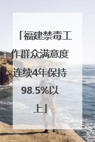 福建禁毒工作群众满意度连续4年保持98.5%以上
