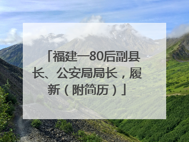 福建一80后副县长、公安局局长，履新（附简历）