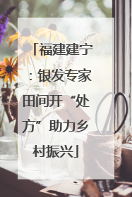 福建建宁：银发专家田间开“处方”助力乡村振兴