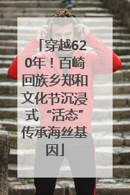 穿越620年！百崎回族乡郑和文化节沉浸式“活态”传承海丝基因