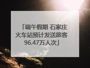 端午假期 石家庄火车站预计发送旅客96.47万人次
