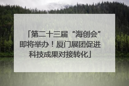 第二十三届“海创会”即将举办！厦门展团促进科技成果对接转化
