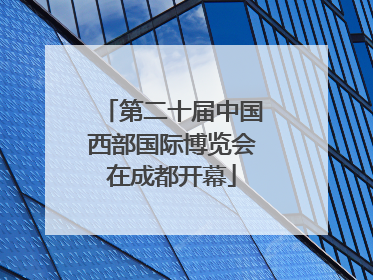 第二十届中国西部国际博览会在成都开幕