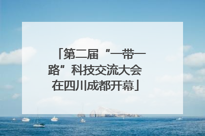 第二届“一带一路”科技交流大会在四川成都开幕