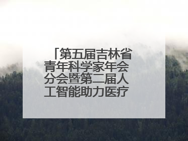 第五届吉林省青年科学家年会分会暨第二届人工智能助力医疗卫生事业发展大会在长春召开
