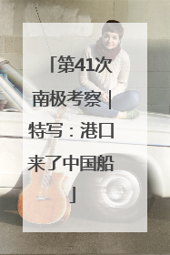第41次南极考察｜特写：港口来了中国船