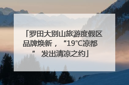 罗田大别山旅游度假区品牌焕新，“19℃凉都” 发出清凉之约