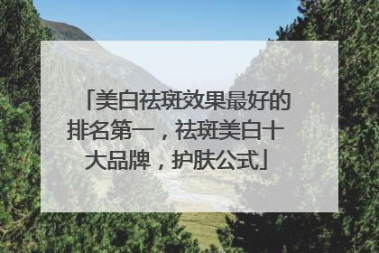 美白祛斑效果最好的排名第一，祛斑美白十大品牌，护肤公式
