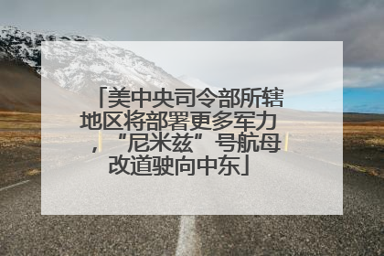 美中央司令部所辖地区将部署更多军力，“尼米兹”号航母改道驶向中东