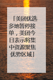 美团优选多地暂停接单，美团今日表示将集中资源聚焦优势区域