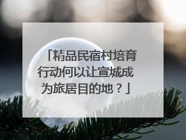 精品民宿村培育行动何以让宣城成为旅居目的地？