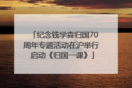 纪念钱学森归国70周年专题活动在沪举行 启动《归国一课》