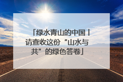 绿水青山的中国丨请查收这份“山水与共”的绿色答卷