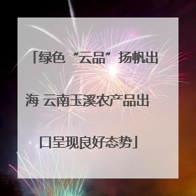 绿色“云品”扬帆出海 云南玉溪农产品出口呈现良好态势