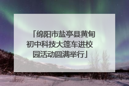 绵阳市盐亭县黄甸初中科技大篷车进校园活动圆满举行