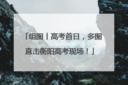 组图丨高考首日，多图直击衡阳高考现场！