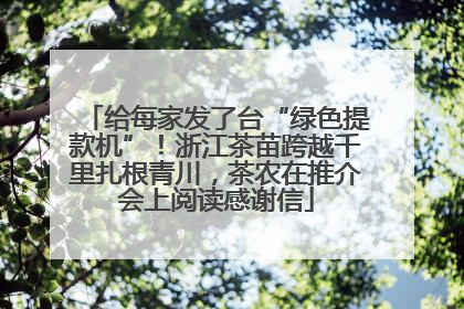 给每家发了台“绿色提款机”！浙江茶苗跨越千里扎根青川，茶农在推介会上阅读感谢信
