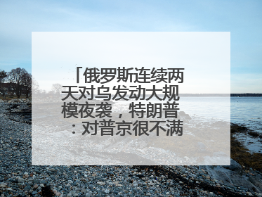 俄罗斯连续两天对乌发动大规模夜袭，特朗普：对普京很不满，会考虑制裁