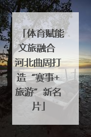 体育赋能文旅融合 河北曲周打造“赛事+旅游”新名片