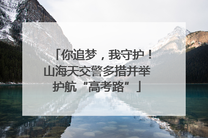 你追梦，我守护！山海天交警多措并举护航“高考路”