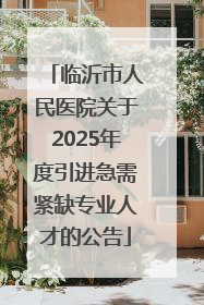 临沂市人民医院关于2025年度引进急需紧缺专业人才的公告