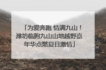 为爱奔跑 情满九山！潍坊临朐九山山地越野嘉年华点燃夏日激情
