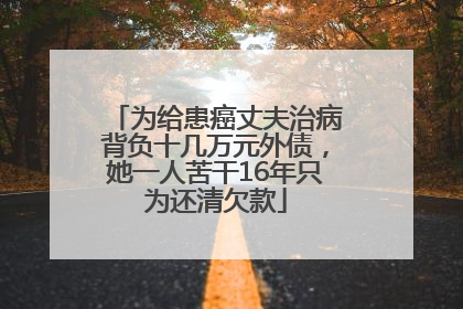 为给患癌丈夫治病背负十几万元外债，她一人苦干16年只为还清欠款