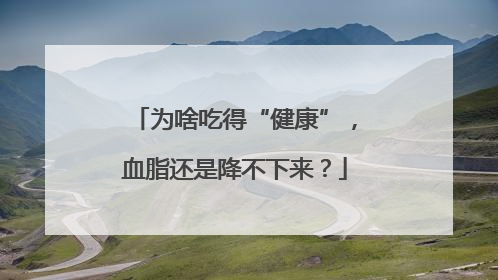 为啥吃得“健康”，血脂还是降不下来？