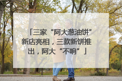 三家“阿大葱油饼”新店亮相，三款新饼推出，阿大“不响”