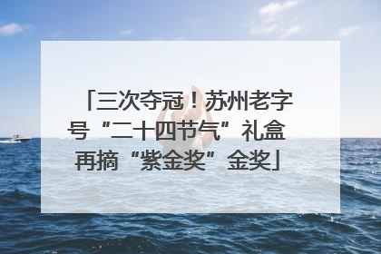 三次夺冠！苏州老字号“二十四节气”礼盒再摘“紫金奖”金奖