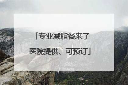 专业减脂餐来了 医院提供、可预订