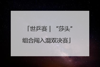 世乒赛｜“莎头”组合闯入混双决赛