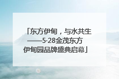 东方伊甸，与水共生——5·28金茂东方伊甸园品牌盛典启幕
