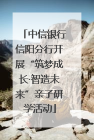 中信银行信阳分行开展“筑梦成长·智造未来”亲子研学活动
