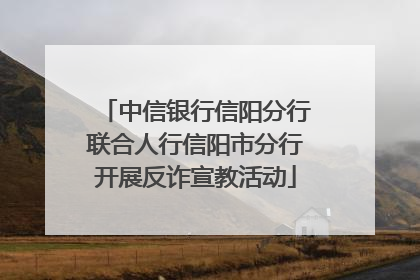 中信银行信阳分行联合人行信阳市分行开展反诈宣教活动