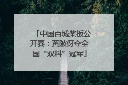 中国百城桨板公开赛：黄陂伢夺全国“双料”冠军