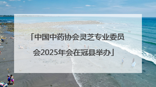 中国中药协会灵芝专业委员会2025年会在冠县举办