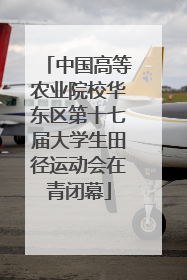 中国高等农业院校华东区第十七届大学生田径运动会在青闭幕
