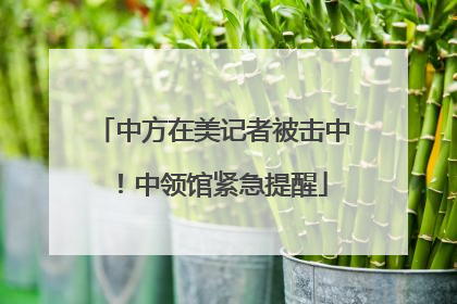 中方在美记者被击中！中领馆紧急提醒